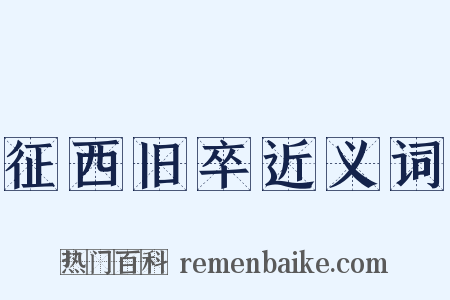 征西旧卒近义词是什么意思的图片